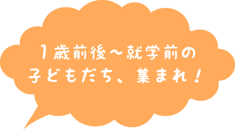 １歳前後～就学前の子どもだち、集まれ！